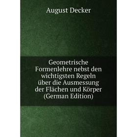 

Книга Geometrische Formenlehre nebst den wichtigsten Regeln über die Ausmessung der Flächen und Körper (German Edition)