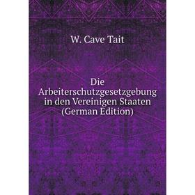 

Книга Die Arbeiterschutzgesetzgebung in den Vereinigen Staaten (German Edition)