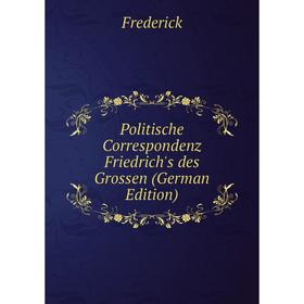 

Книга Politische Correspondenz Friedrich's des Grossen (German Edition)