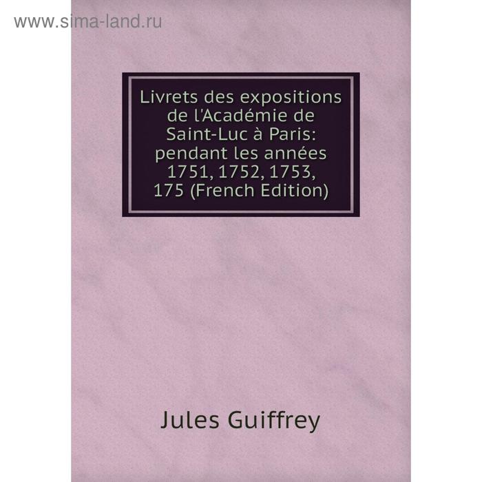 фото Книга livrets des expositions de l'académie de saint-luc à paris: pendant les années 1751, 1752, 1753, 175 nobel press