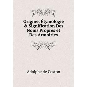 

Книга Origine, Étymologie & Signification Des Noms Propres et Des Armoiries