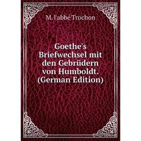 

Книга Goethe's Briefwechsel mit den Gebrüdern von Humboldt. (German Edition)