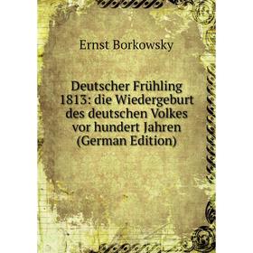 

Книга Deutscher Frühling 1813: die Wiedergeburt des deutschen Volkes vor hundert Jahren (German Edition)