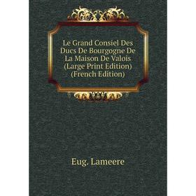 

Книга Le Grand Consiel Des Ducs De Bourgogne De La Maison De Valois (Large Print Edition)