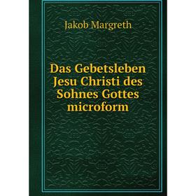 

Книга Das Gebetsleben Jesu Christi des Sohnes Gottes microform