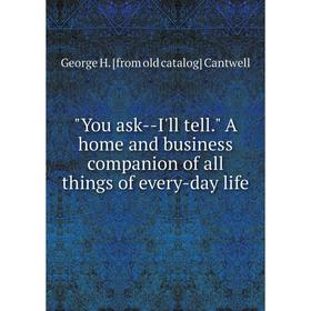 

Книга You ask--I'll tell. A home and business companion of all things of every-day life