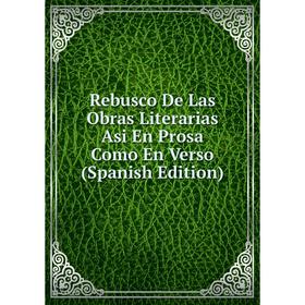 

Книга Rebusco De Las Obras Literarias Asi En Prosa Como En Verso (Spanish Edition)