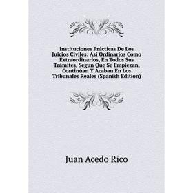 

Книга Instituciones Prácticas De Los Juicios Civiles: Así Ordinarios Como Extraordinarios, En Todos Sus Trámites, Segun Que Se Empiezan