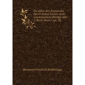 

Книга Du sollst den Namen des Herrn deines Gottes nicht missbrauchen: Predigt über 2. Buch Mosis Cap. 20,