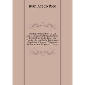 

Книга Instituciones Practicas De Los Juicios Civiles: Asi Ordinarios Como Extraordinarios, En Todos Sus Trámites, Segun Que Se Empienzan, Continúan Y