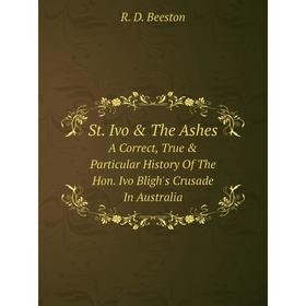 

Книга St. Ivo & The Ashes A Correct, True & Particular History Of The Hon. Ivo Bligh's Crusade In Australia