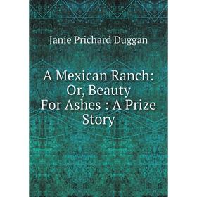 

Книга A Mexican Ranch: Or, Beauty For Ashes: A Prize Story