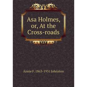 

Книга Asa Holmes, or, At the Cross-roads