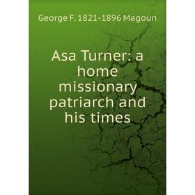 

Книга Asa Turner: a home missionary patriarch and his times