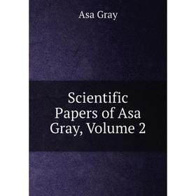 

Книга Scientific Papers of Asa Gray, Volume 2