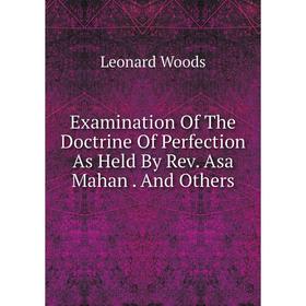 

Книга Examination Of The Doctrine Of Perfection As Held By Rev. Asa Mahan. And Others