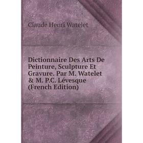 

Книга Dictionnaire Des Arts De Peinture, Sculpture Et Gravure. Par M. Watelet & M. P.C. Lévesque (French Edition)