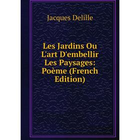 

Книга Les Jardins Ou L'art D'embellir Les Paysages: Poème