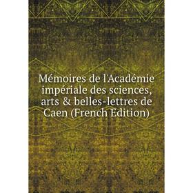 

Книга Mémoires de l'Académie impériale des Sciences, arts & belles-lettres de Caen