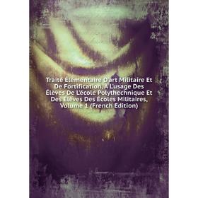 

Книга Traité Élémentaire D'art Militaire Et De Fortification, À L'usage Des Élèves De L'école Polythechnique Et Des Élèves Des Écoles