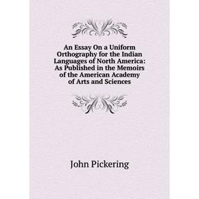 

Книга An Essay On a Uniform Orthography for the Indian Languages of North America: As Published in the Memoirs of the American Academy of Arts and Sci