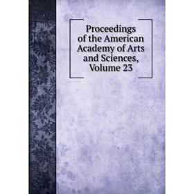 

Книга Proceedings of the American Academy of Arts and Sciences, Volume 23