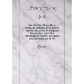 

Книга Pre-Raffaelitism: Or, a Popular Enquiry Into Some Newly-Asserted Principles Connected with the Philosophy, Poetry, Religion, and Revolution of A