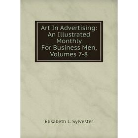 

Книга Art In Advertising: An Illustrated Monthly For Business Men, Volumes 7-8