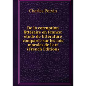 

Книга De la corruption littéraire en France: étude de littérature comparée sur les lois morales de l'art (French Edition)