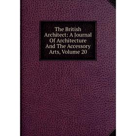 

Книга The British Architect: A Journal Of Architecture And The Accessory Arts, Volume 20