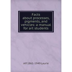 

Книга Facts about processes, pigments, and vehicles: a manual for art students