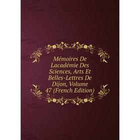 

Книга Mémoires De Lacadémie Des Sciences, Arts Et Belles-Lettres De Dijon, Volume 47