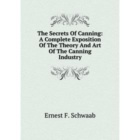 

Книга The Secrets Of Canning: A Complete Exposition Of The Theory And Art Of The Canning Industry