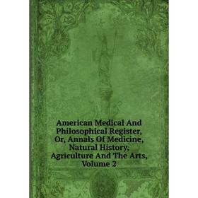 

Книга American Medical And Philosophical Register, Or, Annals Of Medicine, Natural History, Agriculture And The Arts, Volume 2