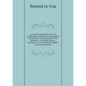 

Книга Le Parfait Géographe, Ou L'art D'apprendre Aisément La Géographie Et L'histoire, Par Demandes Et Par Réponses: 2e Édition, Revue