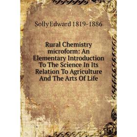 

Книга Rural Chemistry microform: An Elementary Introduction To The Science In Its Relation To Agriculture And The Arts Of Life