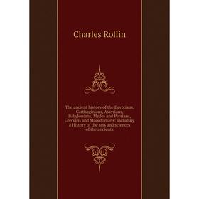 

Книга The ancient history of the Egyptians, Carthaginians, Assyrians, Babylonians, Medes and Persians, Grecians and Macedonians