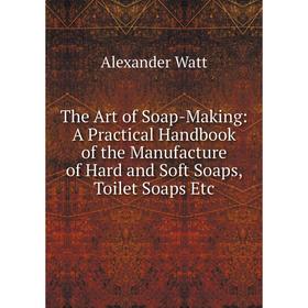 

Книга The Art of Soap-Making: A Practical Handbook of the Manufacture of Hard and Soft Soaps, Toilet Soaps Etc