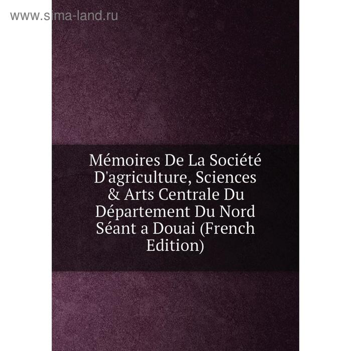 фото Книга mémoires de la société d'agriculture, sciences & arts centrale du département du nord séant a douai nobel press