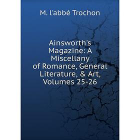 

Книга Ainsworth's Magazine: A Miscellany of Romance, General Literature, & Art, Volumes 25-26