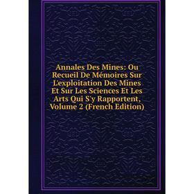 

Книга Annales Des Mines: Ou Recueil De Mémoires Sur L'exploitation Des Mines Et Sur Les Sciences Et Les Arts Qui S'y Rapportent, Volume 2 (French Edit