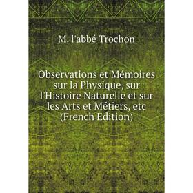 

Книга Observations et Mémoires sur la Physique, sur l'Histoire Naturelle et sur les Arts et Métiers