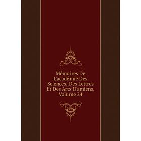 

Книга Mémoires De L'académie Des Sciences, Des Lettres Et Des Arts D'amiens, Volume 24