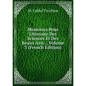 

Книга Memoires Pour L'histoire Des Sciences Et Des Beaux Arts, Volume 3
