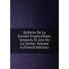 

Книга Bulletin De La Société D'agriculture, Sciences Et Arts De La Sarthe, Volume 6 (French Edition)