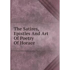 

Книга The Satires, Epistles And Art Of Poetry Of Horace