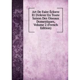 

Книга Art De Faire Éclorre Et D'elever En Toute Saison Des Oiseaux Domestiques, Volume 2 (French Edition)