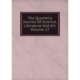 

Книга The Quarterly Journal Of Science, Literature And Art, Volume 27