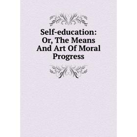 

Книга Self-education: Or, The Means And Art Of Moral Progress