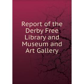 

Книга Report of the Derby Free Library and Museum and Art Gallery